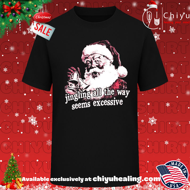 Santa Claus Jingling All The Way Seems Excessive Christmas shirt, Hoodie, Sweatshirt, Poster Canvas, Mug, Ornaments