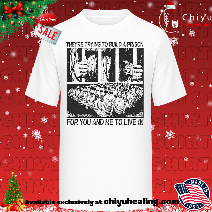 They're trying to build a prison for you and me to live in shirt, Hoodie, Sweatshirt, Poster Canvas, Mug, Ornaments