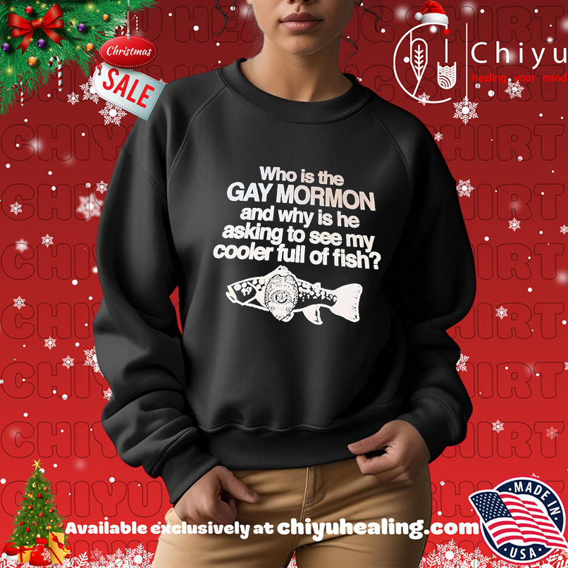Who is the Gay mormon and why is he asking to see my cooler full of fish shirt Who is the Gay mormon and why is he asking to see my cooler full of fish shirt