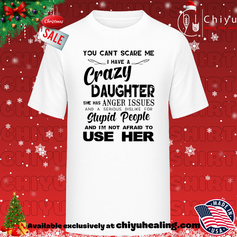 You can't scare me I have a crazy daughter she has anger issues shirt, Hoodie, Sweatshirt, Poster Canvas, Mug, Ornaments