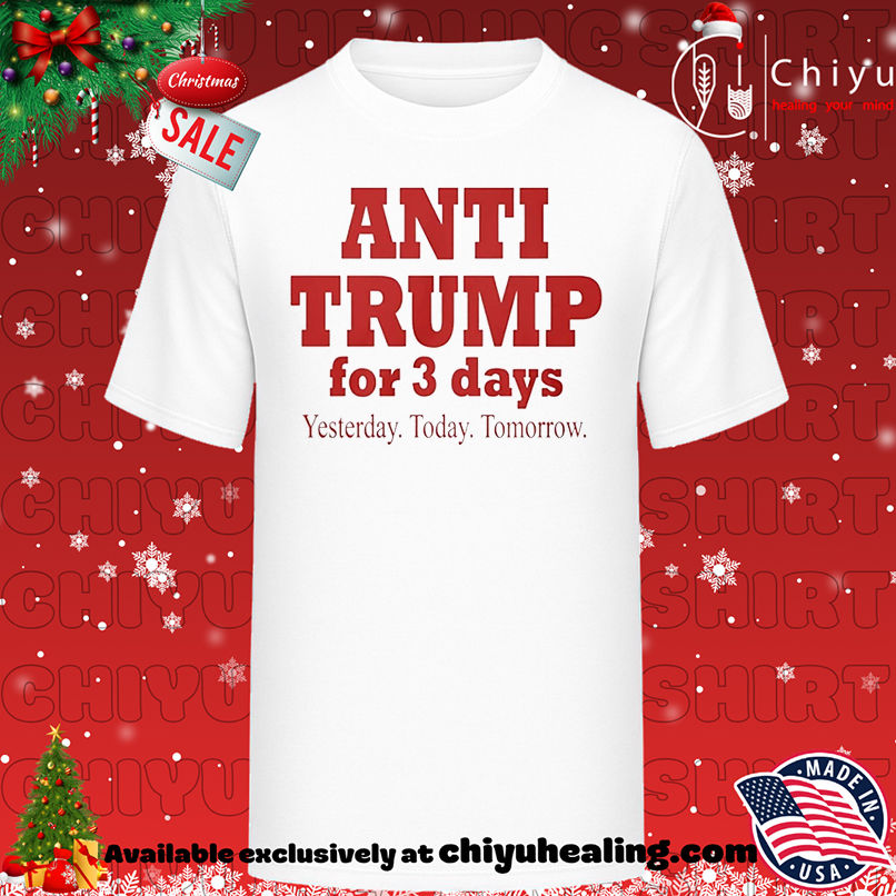 Anti Trump For 3 Days Yesterday Today Tomorrow shirt, Hoodie, Sweatshirt, Poster Canvas, Mug, Ornaments