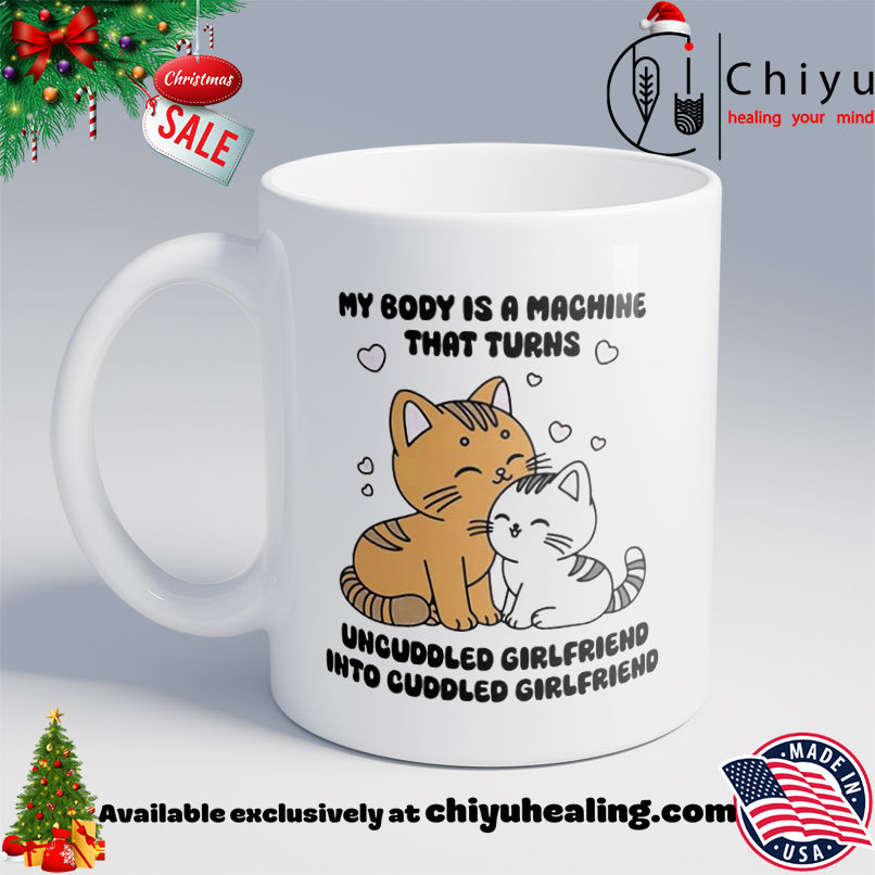 Cat My Body Is A Machine That Turns Uncuddled Girlfriend Into Cuddled Girlfriend shirt, Hoodie, Sweatshirt, Poster Canvas, Mug, Ornaments