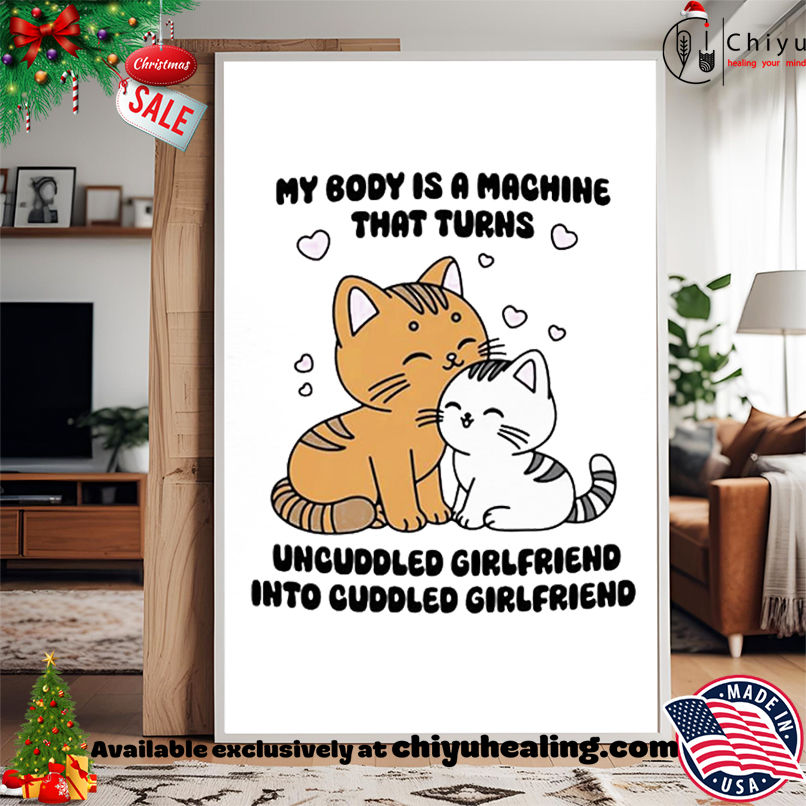 Cat My Body Is A Machine That Turns Uncuddled Girlfriend Into Cuddled Girlfriend shirt, Hoodie, Sweatshirt, Poster Canvas, Mug, Ornaments