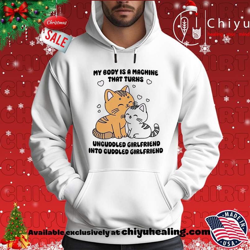 Cat My Body Is A Machine That Turns Uncuddled Girlfriend Into Cuddled Girlfriend shirt Cat My Body Is A Machine That Turns Uncuddled Girlfriend Into Cuddled Girlfriend shirt