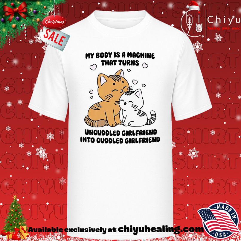 Cat My Body Is A Machine That Turns Uncuddled Girlfriend Into Cuddled Girlfriend shirt, Hoodie, Sweatshirt, Poster Canvas, Mug, Ornaments