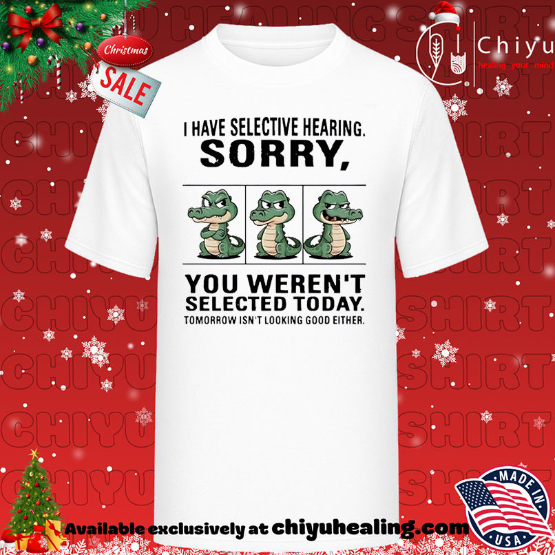 Crocodile I have selective hearing sorry you weren't selected today T-shirt, Hoodie, Sweatshirt, Poster Canvas, Mug, Ornaments