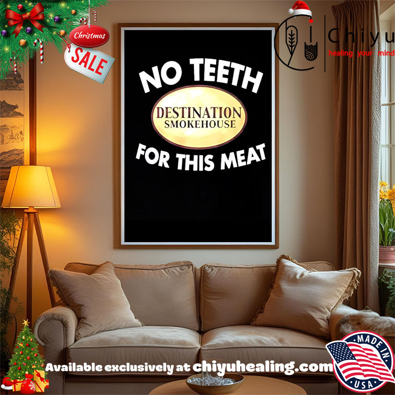 Destination Smokehouse no teeth for this meat shirt, Hoodie, Sweatshirt, Poster Canvas, Mug, Ornaments