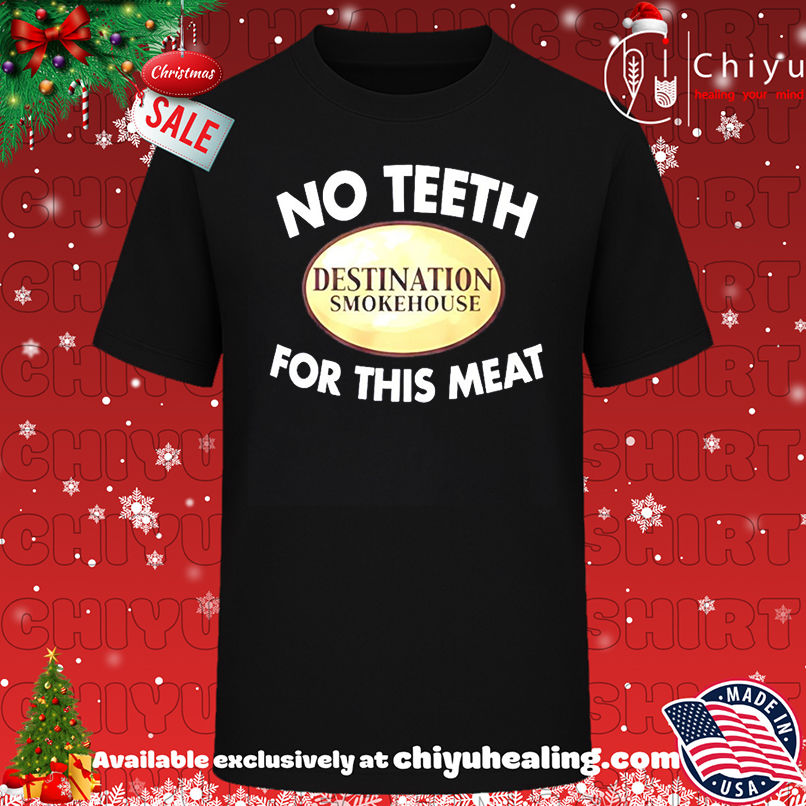 Destination Smokehouse no teeth for this meat shirt, Hoodie, Sweatshirt, Poster Canvas, Mug, Ornaments