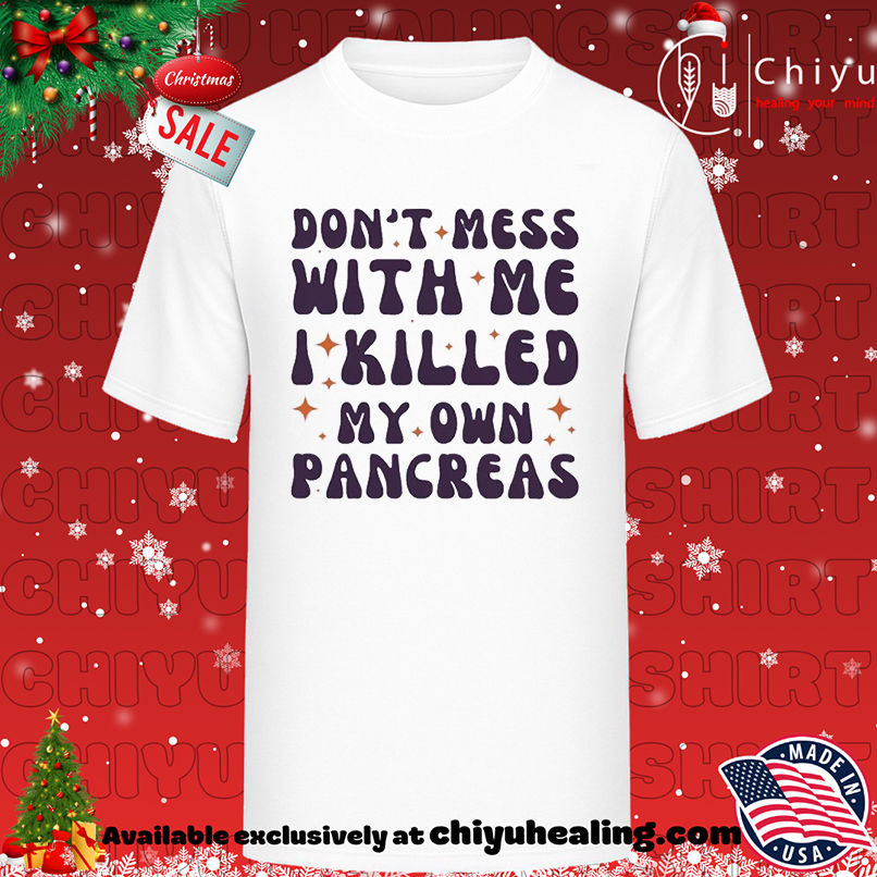 Don't mess with me I killed my own pancreas T-shirt, Hoodie, Sweatshirt, Poster Canvas, Mug, Ornaments