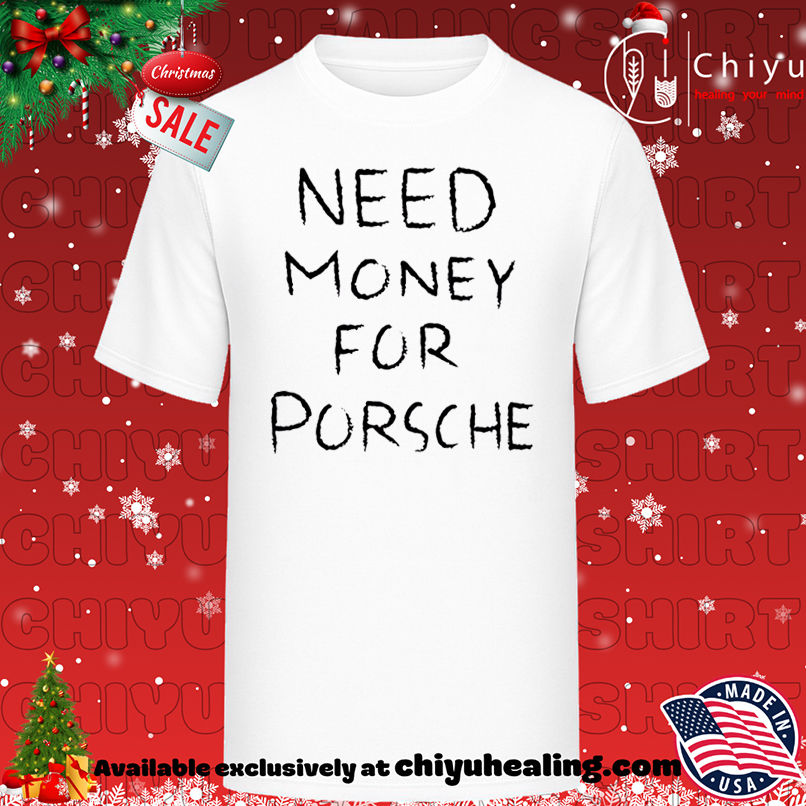Funny Need Money For Porsche text shirt, Hoodie, Sweatshirt, Poster Canvas, Mug, Ornaments