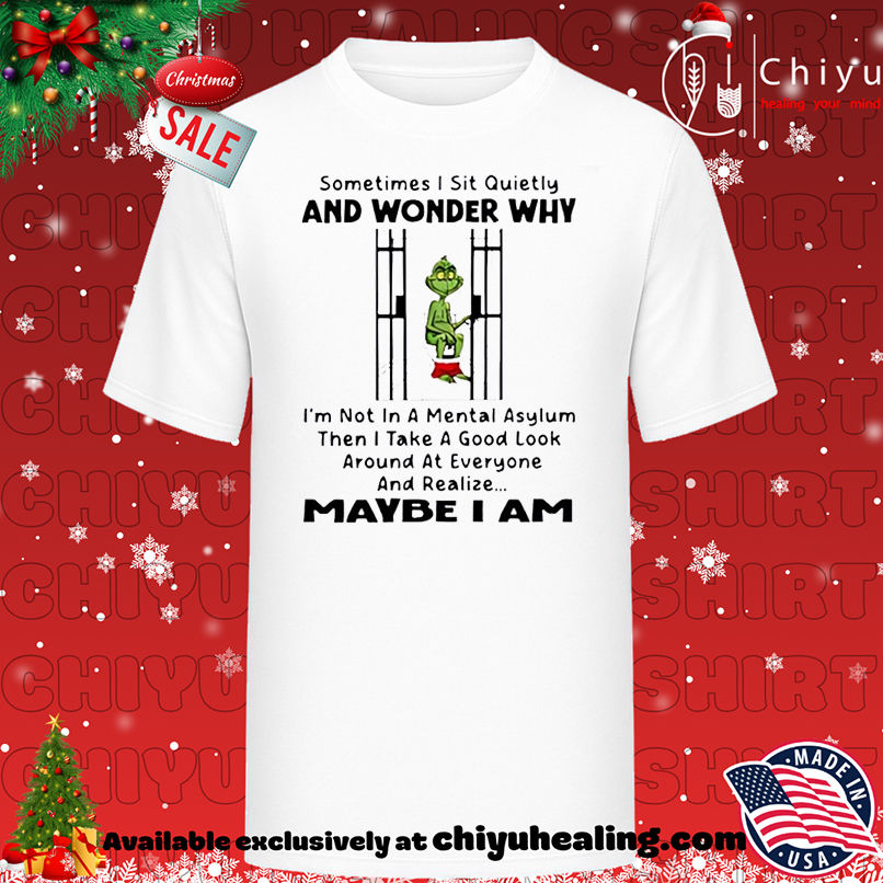 Grinch Xmas Sometimes I Sit Quietly And Wonder Why I'm Not In A Mental Asylum T-shirt, Hoodie, Sweatshirt, Poster Canvas, Mug, Ornaments