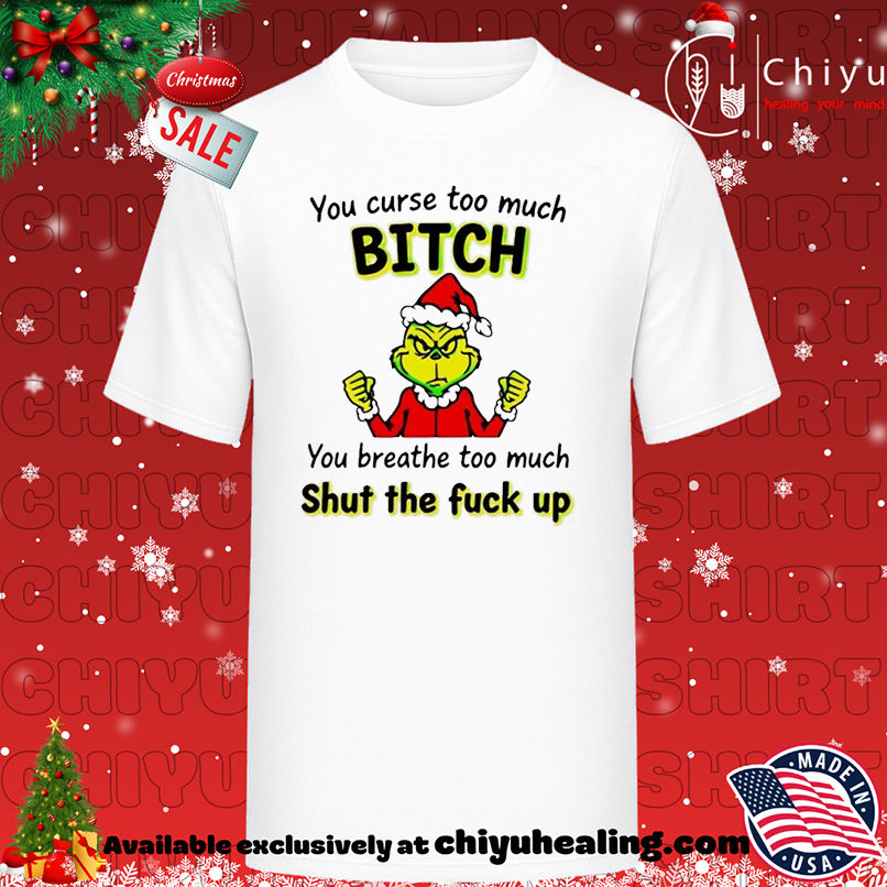 Grinch you curse too much bitch you breathe too much shut the fuck up T-shirt, Hoodie, Sweatshirt, Poster Canvas, Mug, Ornaments