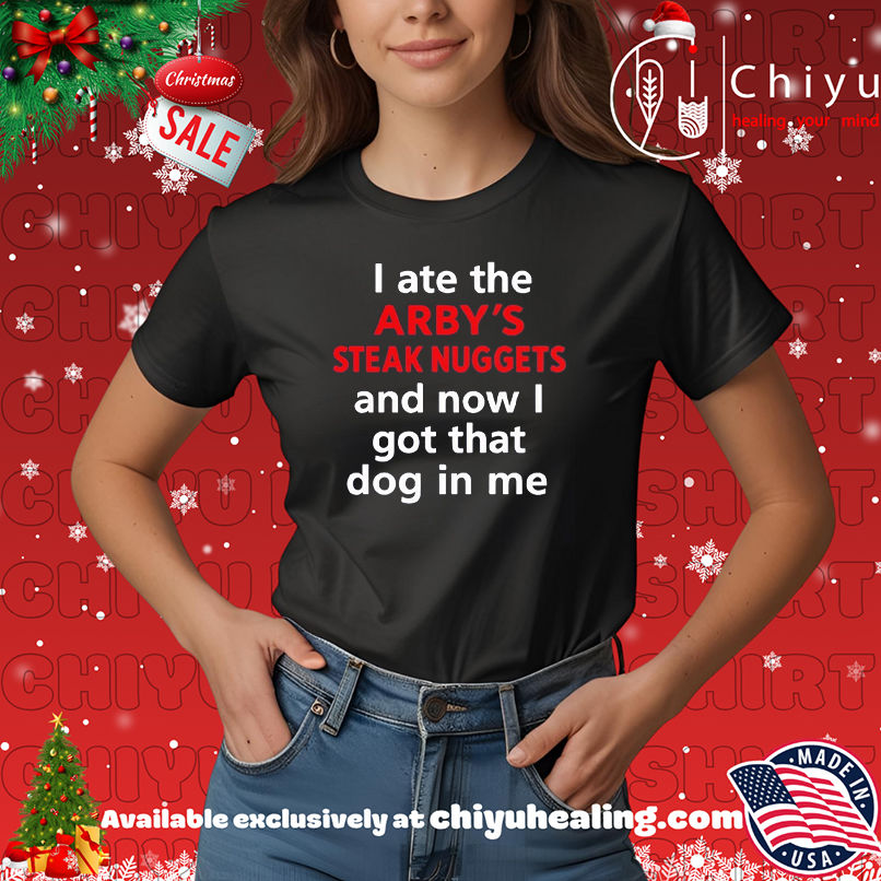 I Ate The Arby's Steak Nuggets and now I got that dog in me shirt, Hoodie, Sweatshirt, Poster Canvas, Mug, Ornaments
