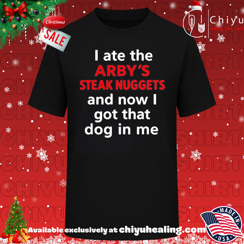 I Ate The Arby's Steak Nuggets and now I got that dog in me shirt, Hoodie, Sweatshirt, Poster Canvas, Mug, Ornaments