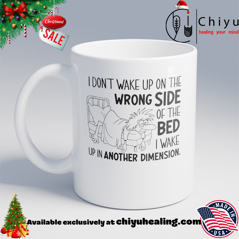 I Don't Wake Up on the Wrong Side of the Bed I Wake Up in Another Dimension shirt, Hoodie, Sweatshirt, Poster Canvas, Mug, Ornaments