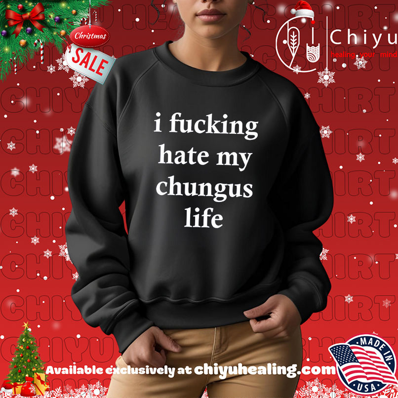 I Fucking Hate My Chungus Life shirt I Fucking Hate My Chungus Life shirt