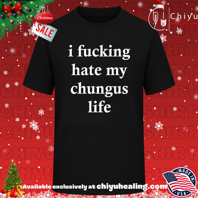 I Fucking Hate My Chungus Life shirt, Hoodie, Sweatshirt, Poster Canvas, Mug, Ornaments