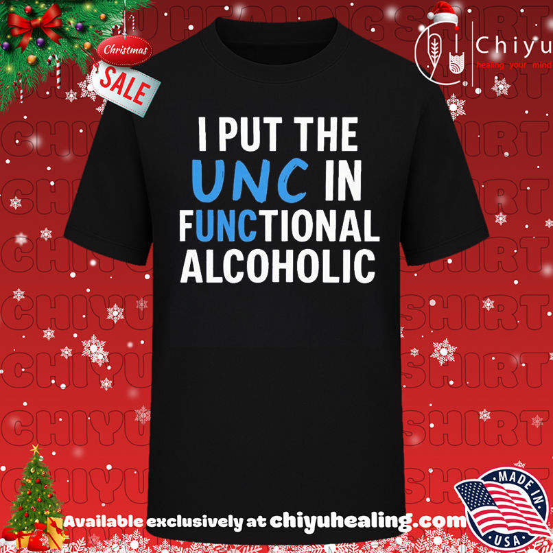 I Put The UNC In Functional Alcoholic shirt, Hoodie, Sweatshirt, Poster Canvas, Mug, Ornaments