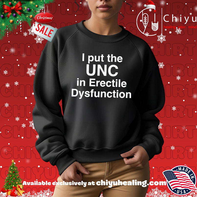 I Put The UNC in Erectile Dysfunction shirt I Put The UNC in Erectile Dysfunction shirt
