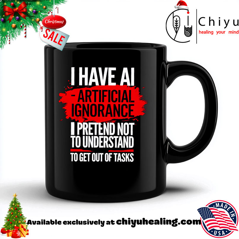 I have ai artificial ignorance pretend not to understand to get out of tasks shirt, Hoodie, Sweatshirt, Poster Canvas, Mug, Ornaments