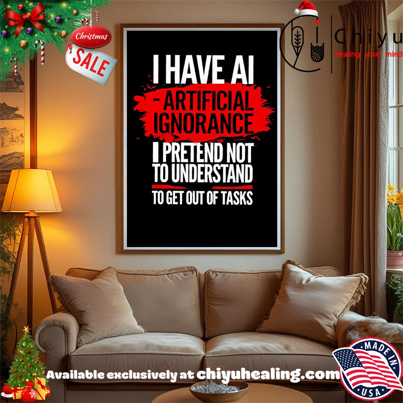 I have ai artificial ignorance pretend not to understand to get out of tasks shirt, Hoodie, Sweatshirt, Poster Canvas, Mug, Ornaments