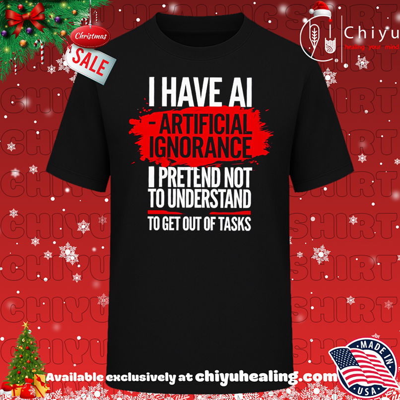 I have ai artificial ignorance pretend not to understand to get out of tasks shirt, Hoodie, Sweatshirt, Poster Canvas, Mug, Ornaments