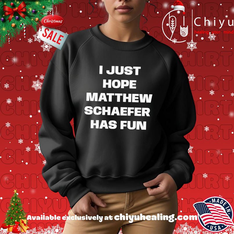 I just hope Matthew Schaefer has fun shirt I just hope Matthew Schaefer has fun shirt