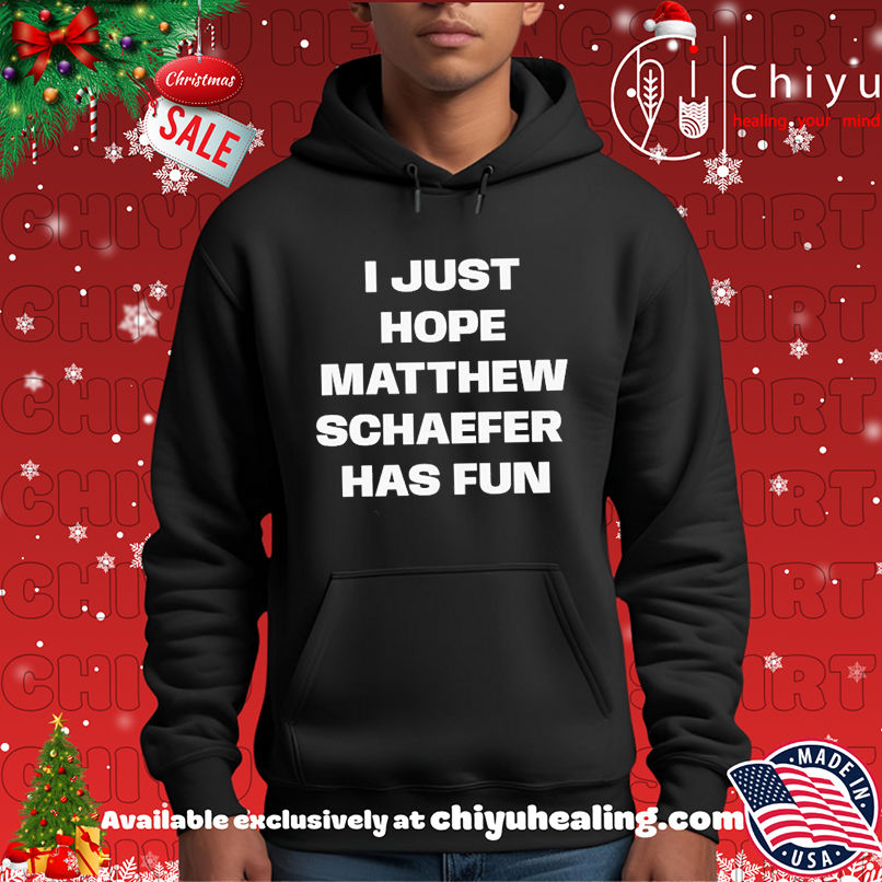I just hope Matthew Schaefer has fun shirt I just hope Matthew Schaefer has fun shirt