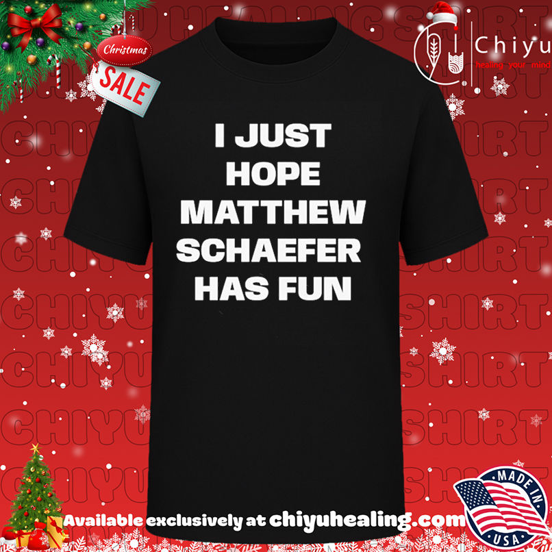 I just hope Matthew Schaefer has fun shirt, Hoodie, Sweatshirt, Poster Canvas, Mug, Ornaments