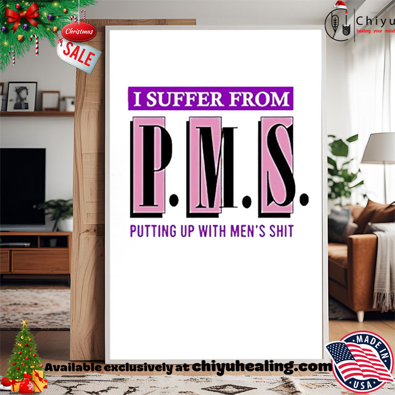 I suffer from PMS putting up with men's shit shirt, Hoodie, Sweatshirt, Poster Canvas, Mug, Ornaments