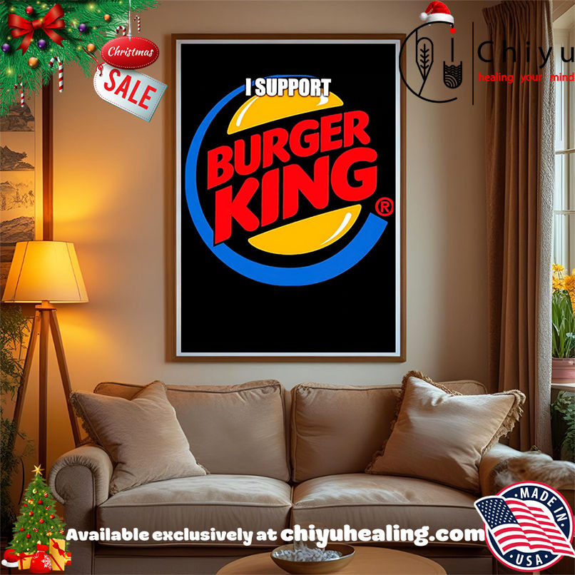 I support Burger King shirt, Hoodie, Sweatshirt, Poster Canvas, Mug, Ornaments
