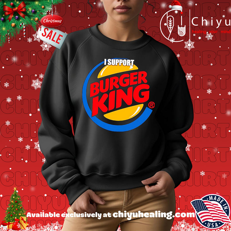 I support Burger King shirt I support Burger King shirt