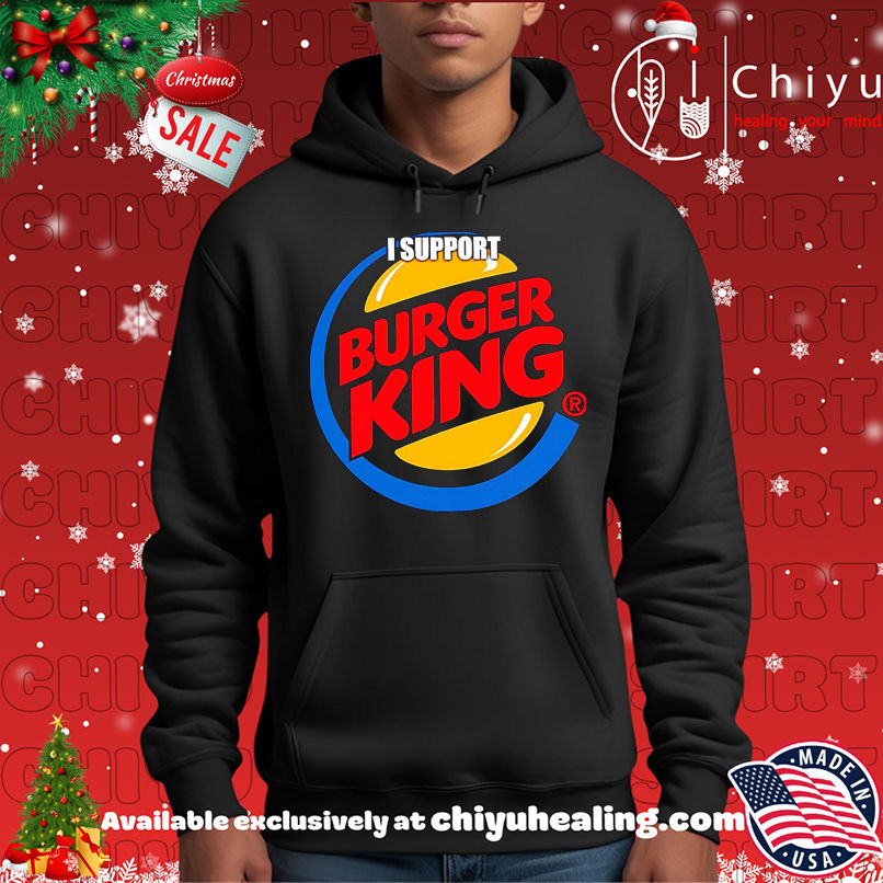 I support Burger King shirt I support Burger King shirt