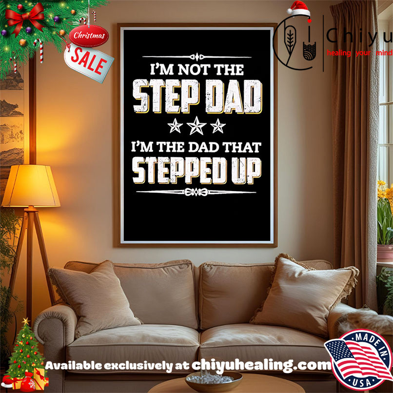 I'm Not The Step Dad I'm The Dad That Stepped Up shirt, Hoodie, Sweatshirt, Poster Canvas, Mug, Ornaments
