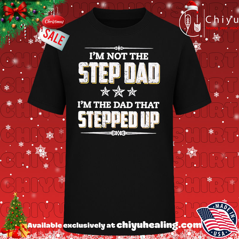 I'm Not The Step Dad I'm The Dad That Stepped Up shirt, Hoodie, Sweatshirt, Poster Canvas, Mug, Ornaments