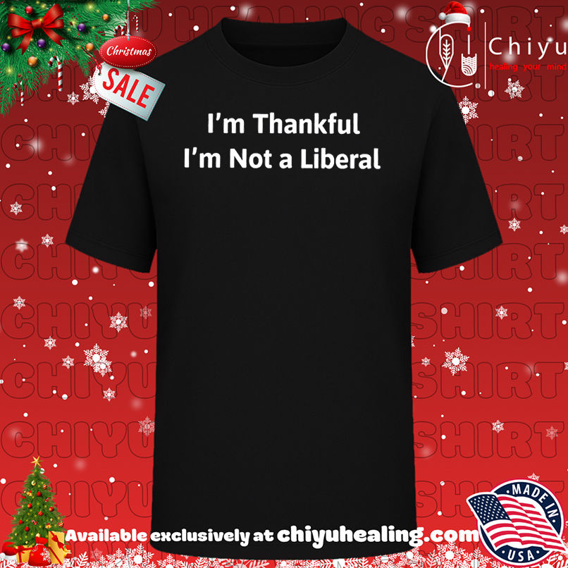 I'm Thankful I'm Not A Liberal shirt, Hoodie, Sweatshirt, Poster Canvas, Mug, Ornaments