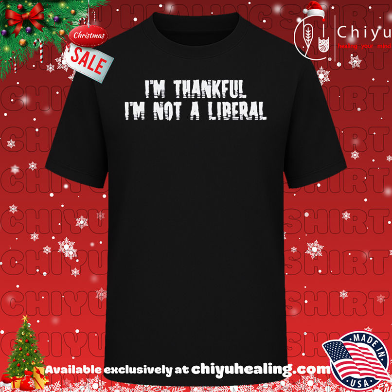 I'm thankful I'm not a liberal 2025 T-shirt, Hoodie, Sweatshirt, Poster Canvas, Mug, Ornaments