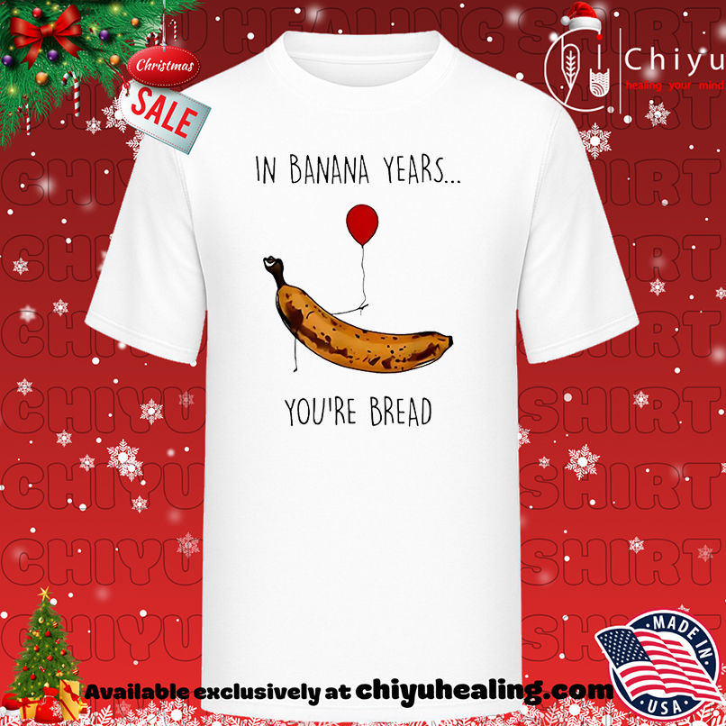 In banana years you're bread banana lover shirt, Hoodie, Sweatshirt, Poster Canvas, Mug, Ornaments