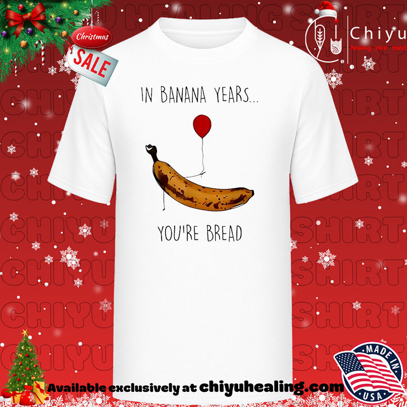 In banana years you're bread shirt, Hoodie, Sweatshirt, Poster Canvas, Mug, Ornaments