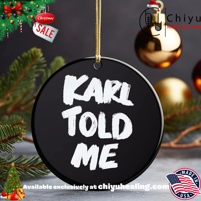 Karl told me shirt, Hoodie, Sweatshirt, Poster Canvas, Mug, Ornaments