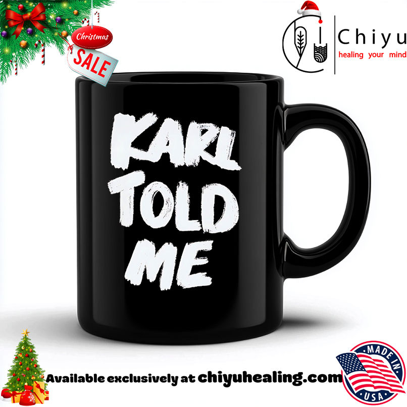 Karl told me shirt, Hoodie, Sweatshirt, Poster Canvas, Mug, Ornaments