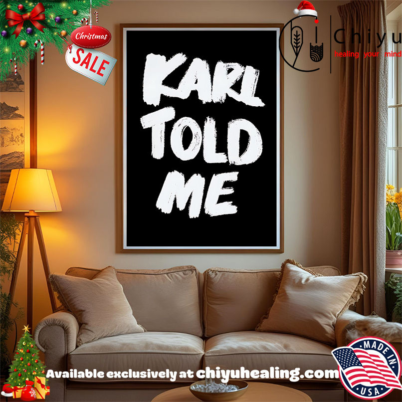 Karl told me shirt, Hoodie, Sweatshirt, Poster Canvas, Mug, Ornaments