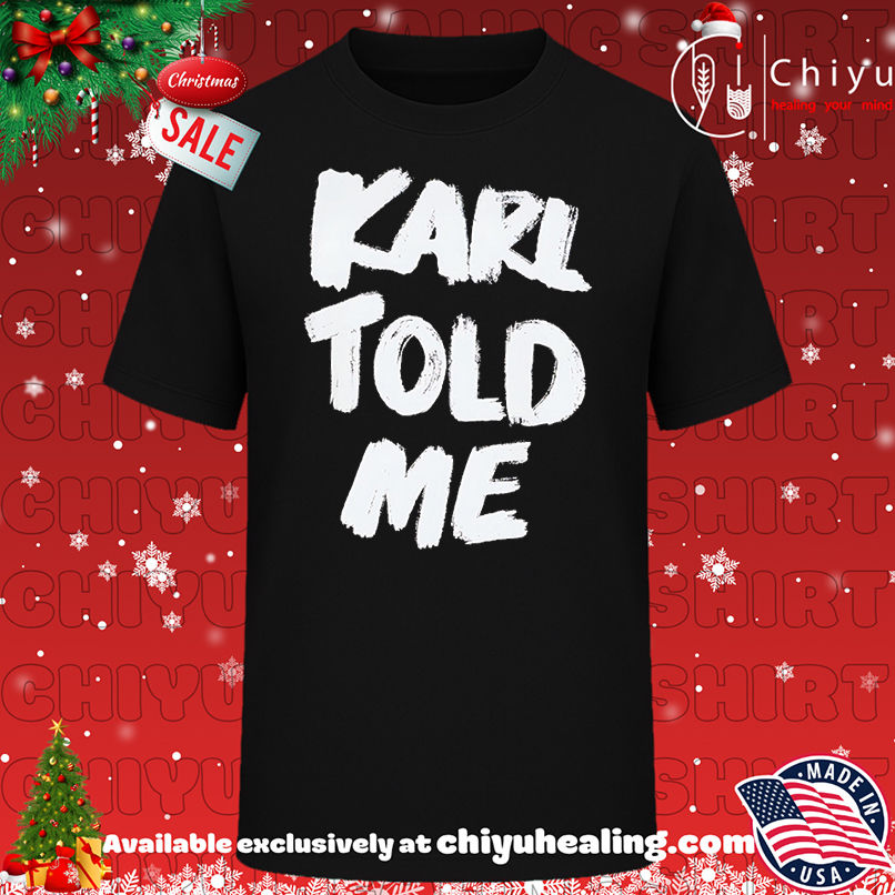 Karl told me shirt, Hoodie, Sweatshirt, Poster Canvas, Mug, Ornaments