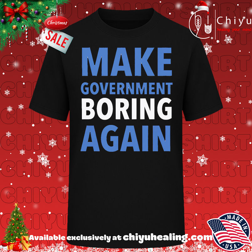 Make Government Boring Again Shirt, Hoodie, Sweatshirt, Poster Canvas, Mug, Ornaments