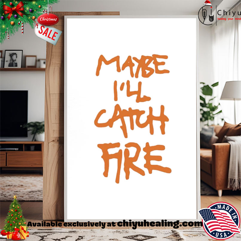 Maybe I'll Catch Fire shirt, Hoodie, Sweatshirt, Poster Canvas, Mug, Ornaments