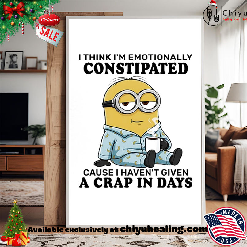 Minion I think I'm emotionally constipated cause I haven't given a crap in days shirt, Hoodie, Sweatshirt, Poster Canvas, Mug, Ornaments