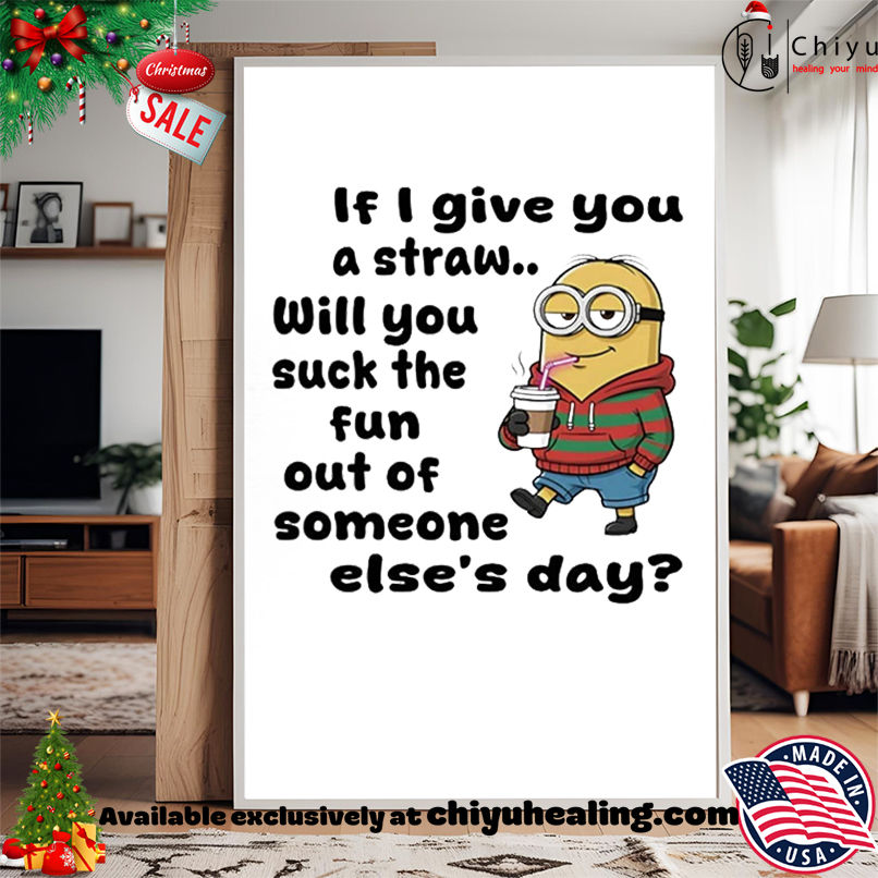 Minion if I give you a straw will you suck the fun out of someone else's day shirt, Hoodie, Sweatshirt, Poster Canvas, Mug, Ornaments
