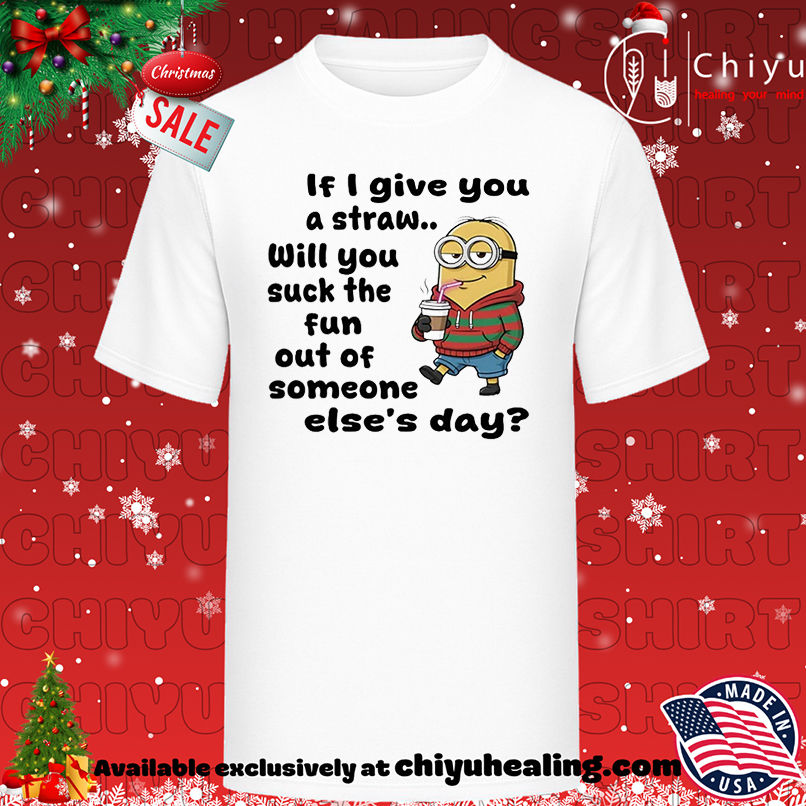 Minion if I give you a straw will you suck the fun out of someone else's day shirt, Hoodie, Sweatshirt, Poster Canvas, Mug, Ornaments