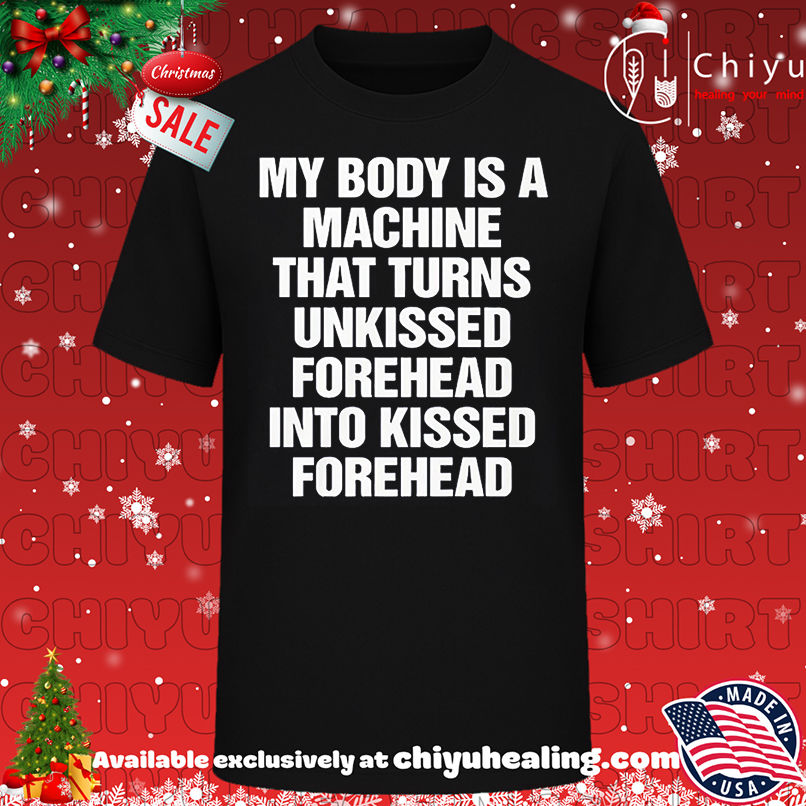 My body is a machine that turns unkissed forehead into kissed forehead shirt, Hoodie, Sweatshirt, Poster Canvas, Mug, Ornaments