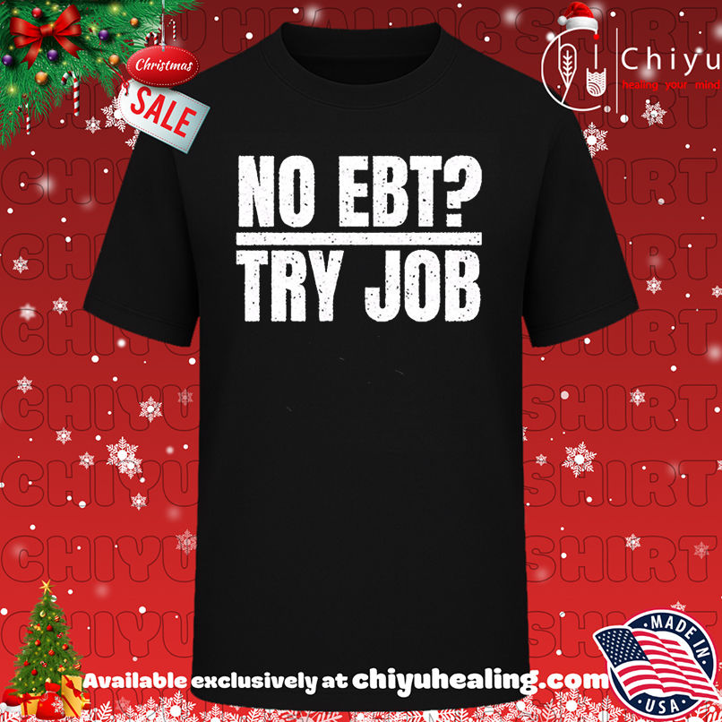 No EBT Try Job shirt, Hoodie, Sweatshirt, Poster Canvas, Mug, Ornaments